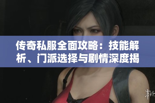 傳奇私服全面攻略：技能解析、門派選擇與劇情深度揭秘