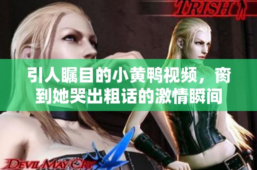 引人矚目的小黃鴨視頻，臠到她哭出粗話的激情瞬間