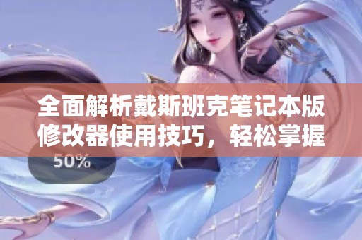 全面解析戴斯班克筆記本版修改器使用技巧，輕松掌握游戲作弊方法