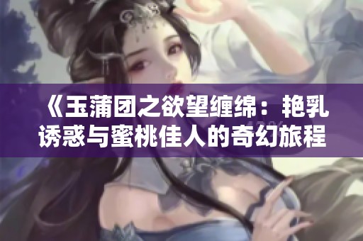 《玉蒲團(tuán)之欲望纏綿：艷乳誘惑與蜜桃佳人的奇幻旅程》