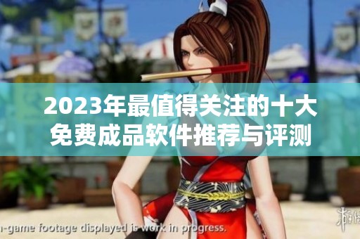 2023年最值得關(guān)注的十大免費(fèi)成品軟件推薦與評測
