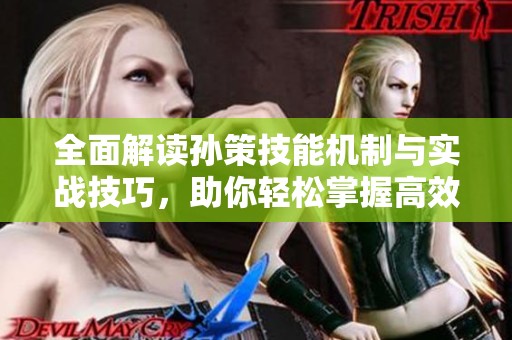 全面解讀孫策技能機(jī)制與實(shí)戰(zhàn)技巧，助你輕松掌握高效玩法