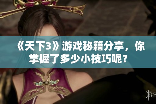 《天下3》游戲秘籍分享，你掌握了多少小技巧呢？