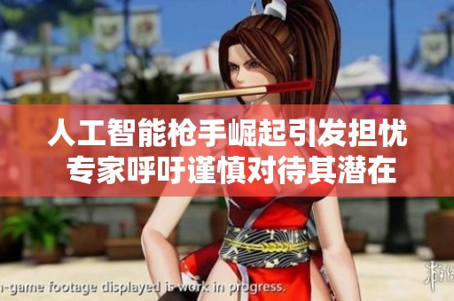 人工智能槍手崛起引發(fā)擔憂 專家呼吁謹慎對待其潛在風險