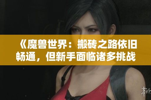 《魔獸世界：搬磚之路依舊暢通，但新手面臨諸多挑戰(zhàn)》