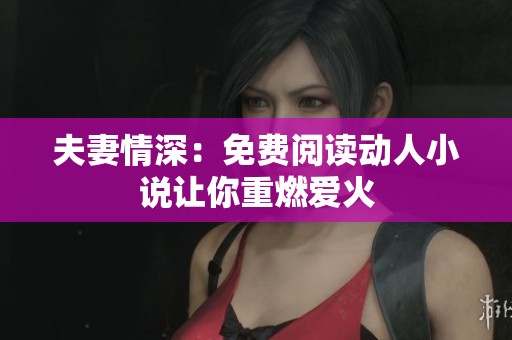 夫妻情深：免費(fèi)閱讀動(dòng)人小說(shuō)讓你重燃愛(ài)火