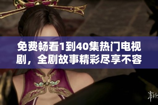 免費(fèi)暢看1到40集熱門電視劇，全劇故事精彩盡享不容錯(cuò)過
