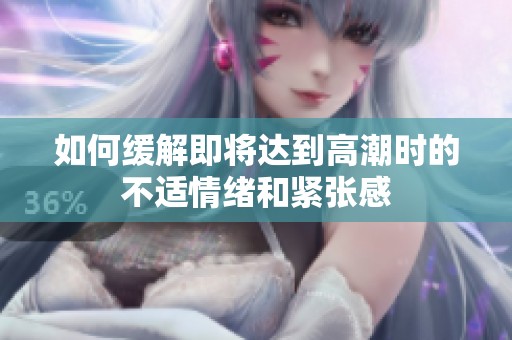 如何緩解即將達(dá)到高潮時(shí)的不適情緒和緊張感