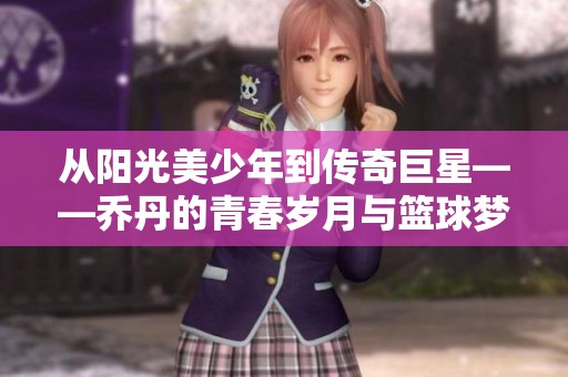 從陽光美少年到傳奇巨星——喬丹的青春歲月與籃球夢(mèng)