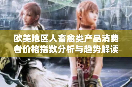 歐美地區(qū)人畜禽類產(chǎn)品消費(fèi)者價(jià)格指數(shù)分析與趨勢解讀