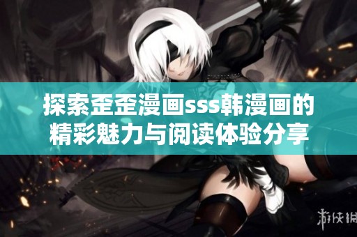 探索歪歪漫畫(huà)sss韓漫畫(huà)的精彩魅力與閱讀體驗(yàn)分享