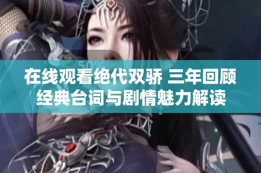 在線觀看絕代雙驕 三年回顧經(jīng)典臺(tái)詞與劇情魅力解讀