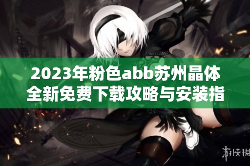 2023年粉色abb蘇州晶體全新免費下載攻略與安裝指南