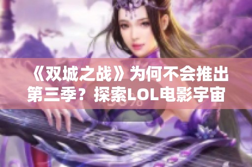 《雙城之戰(zhàn)》為何不會推出第三季?探索LOL電影宇宙的起點與未來發(fā)展 《雙城之戰(zhàn)》為何不會推出第三季?探索LOL電影宇宙的起點與未來發(fā)展