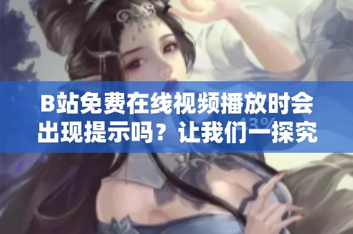 B站免費(fèi)在線視頻播放時(shí)會(huì)出現(xiàn)提示嗎？讓我們一探究竟！