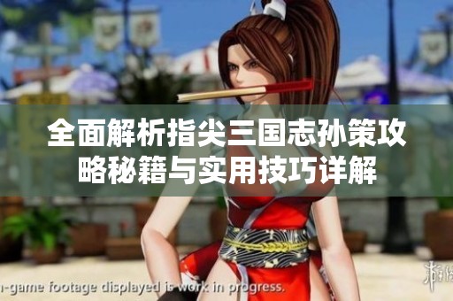 全面解析指尖三國(guó)志孫策攻略秘籍與實(shí)用技巧詳解