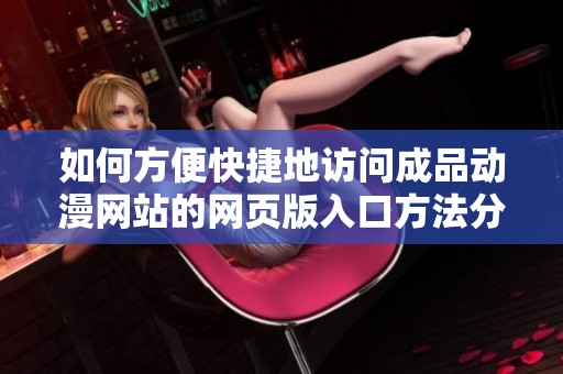 如何方便快捷地訪問成品動(dòng)漫網(wǎng)站的網(wǎng)頁版入口方法分享