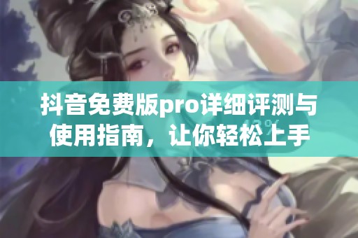 抖音免費(fèi)版pro詳細(xì)評(píng)測(cè)與使用指南，讓你輕松上手