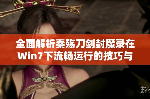 全面解析秦殤刀劍封魔錄在Win7下流暢運行的技巧與解決方案