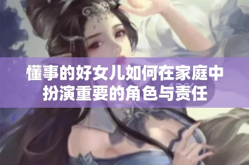 懂事的好女兒如何在家庭中扮演重要的角色與責(zé)任