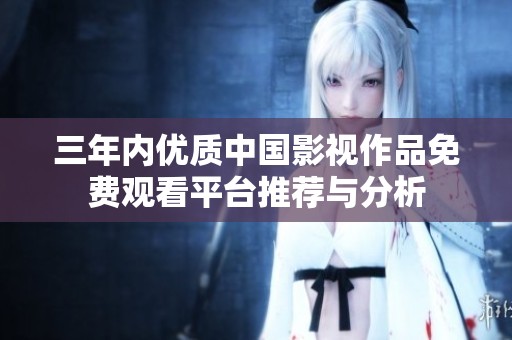 三年內(nèi)優(yōu)質(zhì)中國影視作品免費觀看平臺推薦與分析