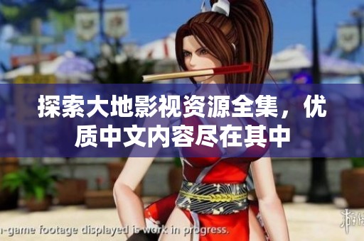 探索大地影視資源全集，優(yōu)質(zhì)中文內(nèi)容盡在其中