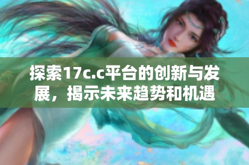 探索17c.c平臺(tái)的創(chuàng)新與發(fā)展，揭示未來(lái)趨勢(shì)和機(jī)遇