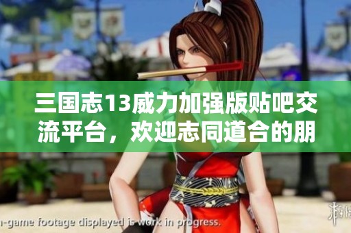 三國(guó)志13威力加強(qiáng)版貼吧交流平臺(tái)，歡迎志同道合的朋友們加入！