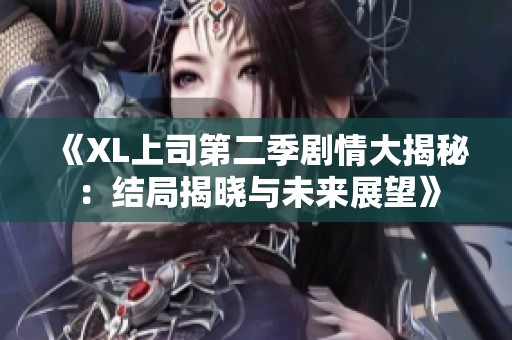 《XL上司第二季劇情大揭秘：結(jié)局揭曉與未來(lái)展望》