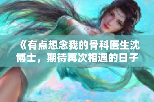 《有點(diǎn)想念我的骨科醫(yī)生沈博士，期待再次相遇的日子》