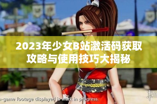2023年少女B站激活碼獲取攻略與使用技巧大揭秘