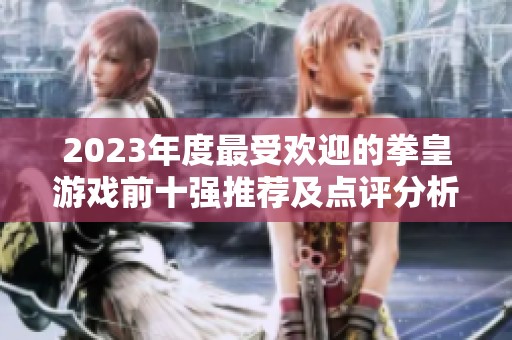 2023年度最受歡迎的拳皇游戲前十強(qiáng)推薦及點(diǎn)評(píng)分析