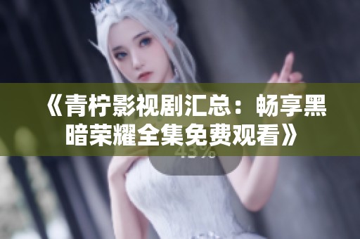 《青檸影視劇匯總：暢享黑暗榮耀全集免費觀看》