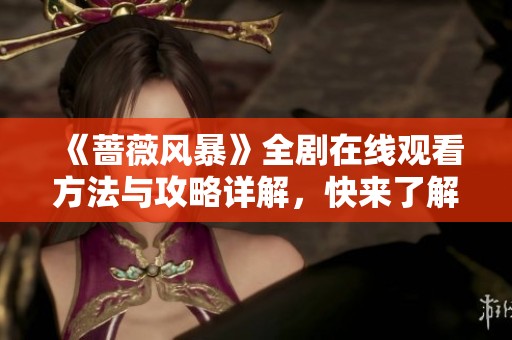 《薔薇風(fēng)暴》全劇在線觀看方法與攻略詳解，快來了解！
