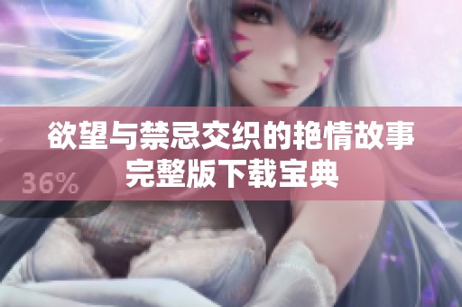 欲望與禁忌交織的艷情故事完整版下載寶典