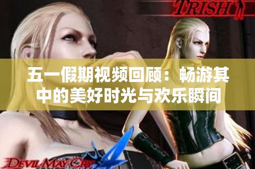 五一假期視頻回顧：暢游其中的美好時光與歡樂瞬間