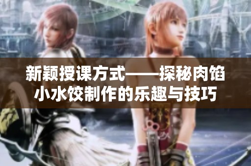 新穎授課方式——探秘肉餡小水餃制作的樂(lè)趣與技巧