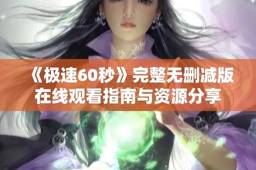 《極速60秒》完整無(wú)刪減版在線觀看指南與資源分享