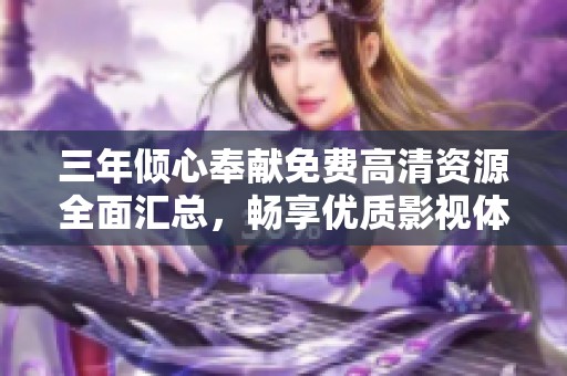 三年傾心奉獻(xiàn)免費(fèi)高清資源全面匯總,暢享優(yōu)質(zhì)影視體驗(yàn) 三年傾心奉獻(xiàn)免費(fèi)高清資源全面匯總,暢享優(yōu)質(zhì)影視體驗(yàn)