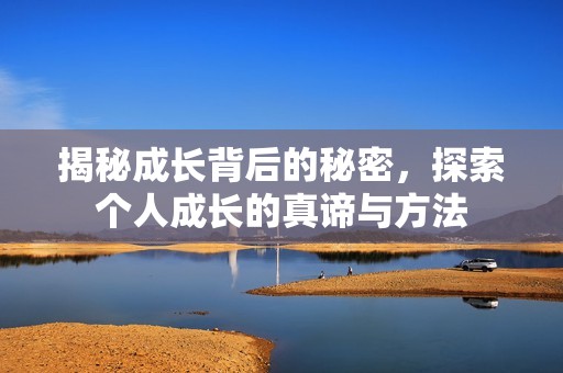 揭秘成長(zhǎng)背后的秘密，探索個(gè)人成長(zhǎng)的真諦與方法