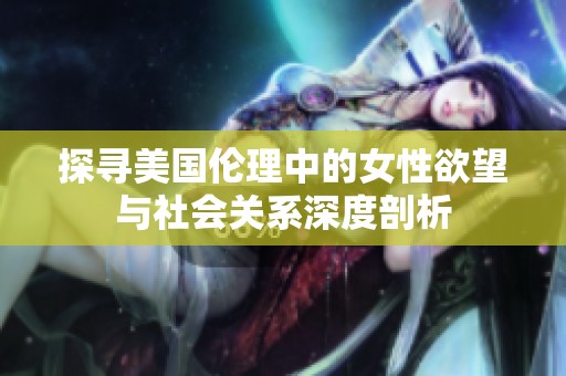 探尋美國(guó)倫理中的女性欲望與社會(huì)關(guān)系深度剖析