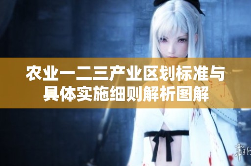 農(nóng)業(yè)一二三產(chǎn)業(yè)區(qū)劃標準與具體實施細則解析圖解