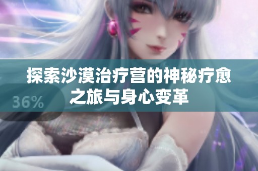探索沙漠治療營的神秘療愈之旅與身心變革