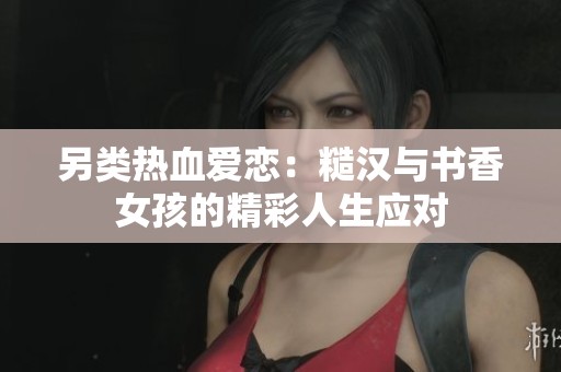 另類熱血愛戀：糙漢與書香女孩的精彩人生應(yīng)對