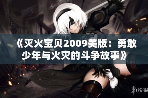 《滅火寶貝2009美版：勇敢少年與火災(zāi)的斗爭(zhēng)故事》