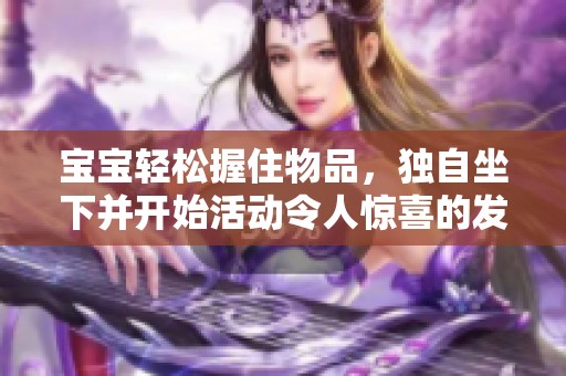 寶寶輕松握住物品，獨(dú)自坐下并開始活動(dòng)令人驚喜的發(fā)展瞬間