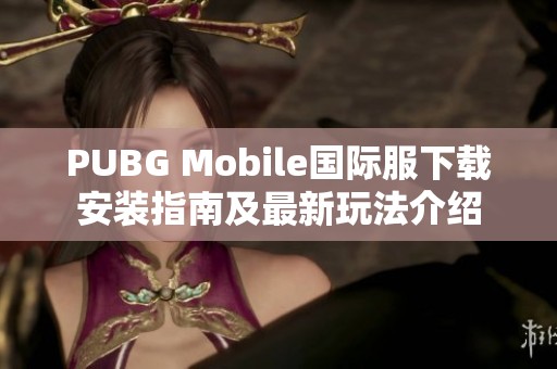 PUBG Mobile國際服下載安裝指南及最新玩法介紹