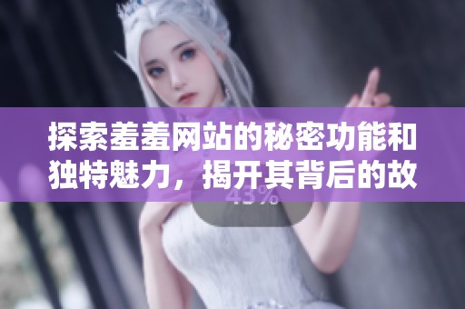 探索羞羞網(wǎng)站的秘密功能和獨特魅力，揭開其背后的故事
