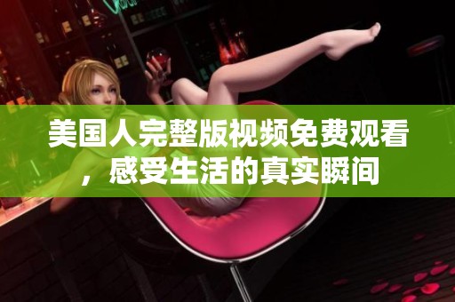美國人完整版視頻免費(fèi)觀看，感受生活的真實(shí)瞬間