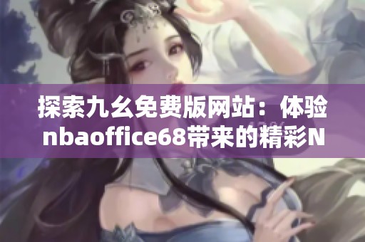 探索九幺免費(fèi)版網(wǎng)站:體驗(yàn)nbaoffice68帶來(lái)的精彩NBA內(nèi)容 探索九幺免費(fèi)版網(wǎng)站:體驗(yàn)nbaoffice68帶來(lái)的精彩NBA內(nèi)容